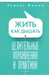 Жить как дышать. Целительные упражнения и практики