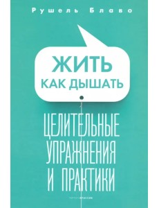 Жить как дышать. Целительные упражнения и практики