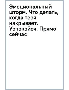 Эмоциональный шторм. Что делать, когда тебя накрывает. Успокойся. Прямо cейчас