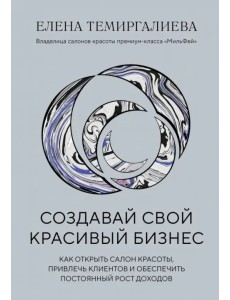 Создавай свой красивый бизнес. Как открыть салон красоты, привлечь клиентов Создавай свой красивый бизнес. Как открыть салон красоты, привлечь клиентов