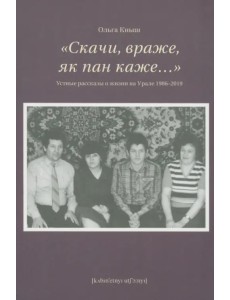 «Скачи враже, як пан каже…». Устные рассказы о жизни на Урале 1986–2019 «Скачи враже, як пан каже…». Устные рассказы о жизни на Урале 1986–2019
