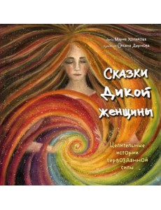 Сказки дикой женщины. Целительные истории первозданной силы Сказки дикой женщины. Целительные истории первозданной силы