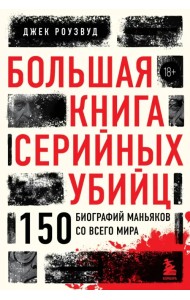 Большая книга серийных убийц. 150 биографий маньяков со всего мира