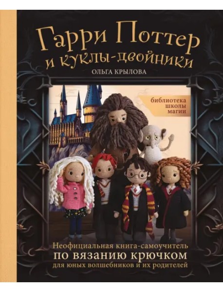 Библиотека школы магии. Гарри Поттер и куклы-двойники. Неофициальная книга-самоучитель по вязанию