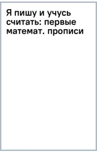 Я пишу и учусь считать. Первые математические прописи