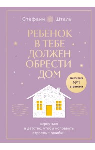 Ребенок в тебе должен обрести дом. Вернуться в детство, чтобы исправить взрослые ошибки