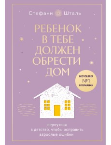 Ребенок в тебе должен обрести дом. Вернуться в детство, чтобы исправить взрослые ошибки Ребенок в тебе должен обрести дом. Вернуться в детство, чтобы исправить взрослые ошибки