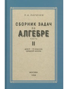 Алгебра. Сборник задач для 8-10 классов. Часть II. 1958 год Алгебра. Сборник задач для 8-10 классов. Часть II. 1958 год