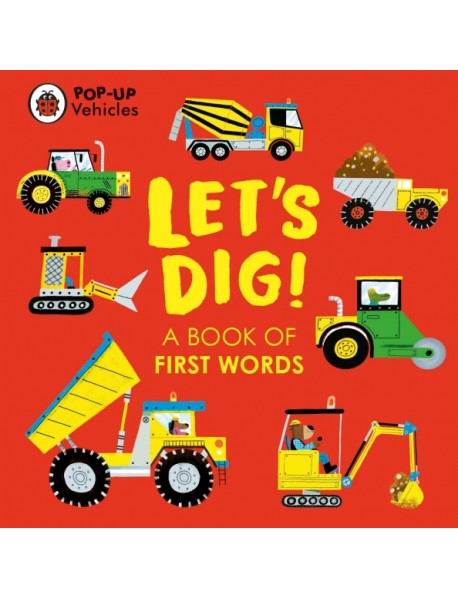 Pop-Up Vehicles. Let's Dig! A Book of First Words