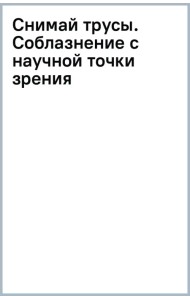 Снимай трусы. Соблазнение с научной точки зрения