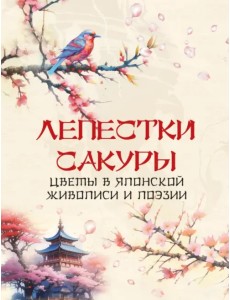 Лепестки сакуры. Цветы в японской живописи и поэзии Лепестки сакуры. Цветы в японской живописи и поэзии