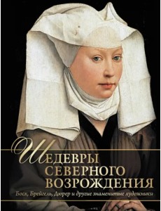 Шедевры Северного Возрождения. Босх, Брейгель, Дюрер и другие знаменитые художники Шедевры Северного Возрождения. Босх, Брейгель, Дюрер и другие знаменитые художники