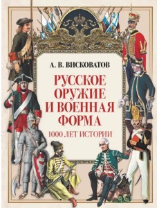 Русское оружие и военная форма. 1000 лет истории Русское оружие и военная форма. 1000 лет истории
