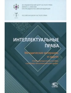 Интеллектуальные права. Методические материалы и задачи. Учебно-методическое пособие к учебнику