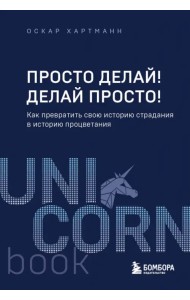 Просто делай! Делай просто! Как превратить свою историю страдания в историю процветания