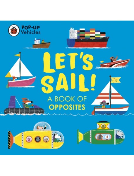 Pop-Up Vehicles. Let’s Sail! A Book of Opposites