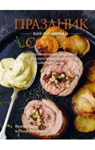 Праздник как по нотам. Соусы. 100 изумительных рецептов для придания блюдам совершенства