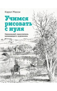 Учимся рисовать с нуля. Уникальный самоучитель начинающего художника