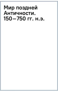 Мир поздней Античности. 150–750 гг. н.э.
