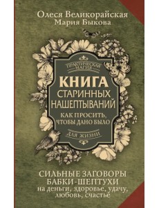 Книга старинных нашептываний. Как просить, чтобы дано было. Сильные заговоры бабки-шептухи Книга старинных нашептываний. Как просить, чтобы дано было. Сильные заговоры бабки-шептухи
