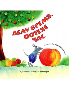 Делу время, потехе час. Русские пословицы и поговорки