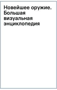 Новейшее оружие. Большая визуальная энциклопедия