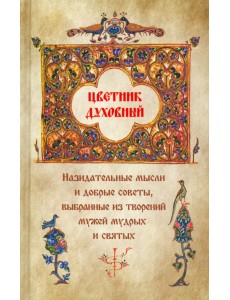 Цветник духовный. Назидательные мысли и добрые советы, выбранные из творений мужей мудрых и святых Цветник духовный. Назидательные мысли и добрые советы, выбранные из творений мужей мудрых и святых