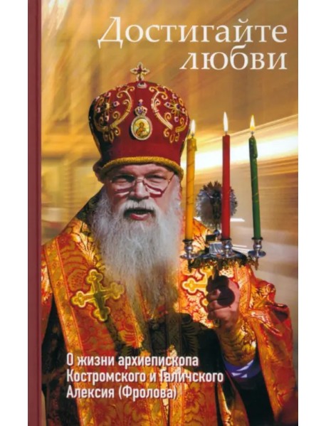 Достигайте любви. О жизни архиепископа Костромского и Галичского Алексия