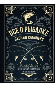 Все о рыбалке. Легендарная подарочная энциклопедия Сабанеева