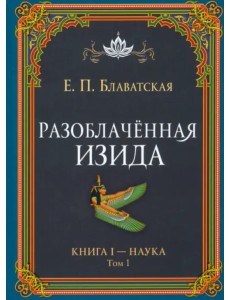Разоблачённая Изида. Книга I. Наука. Том 1 Разоблачённая Изида. Книга I. Наука. Том 1