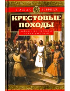 Крестовые походы. Войны Средневековья за Святую Землю Крестовые походы. Войны Средневековья за Святую Землю