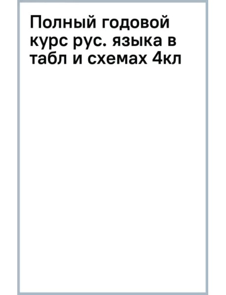 Полный годовой курс русского языка в таблицах и схемах. 4 класс