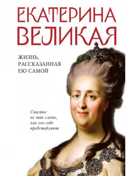 Екатерина Великая. Жизнь, рассказанная ею самой