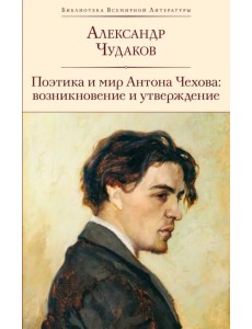 Поэтика и мир Антона Чехова. Возникновение и утверждение