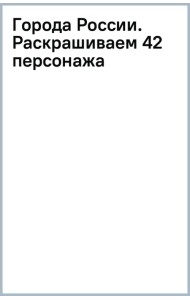 Города России. Раскрашиваем 42 персонажа по мотивам нашей Родины