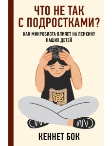 Что не так с подростками? Как микробиота влияет на психику наших детей Что не так с подростками? Как микробиота влияет на психику наших детей