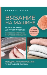 Вязание на машине. От снятия мерок до готовой одежды. Полное универсальное пошаговое руководство
