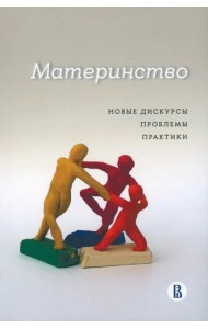 Материнство. Новые дискурсы, проблемы, практики