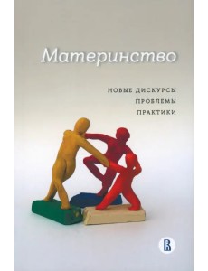Материнство. Новые дискурсы, проблемы, практики Материнство. Новые дискурсы, проблемы, практики