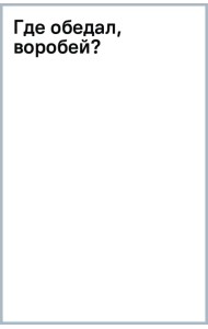 Где обедал, воробей?