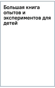Большая книга опытов и экспериментов для детей