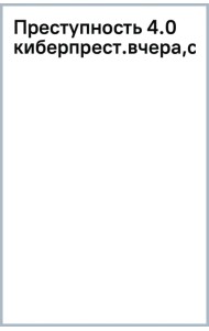 Преступность 4.0. Киберпреступность вчера, сегодня, завтра