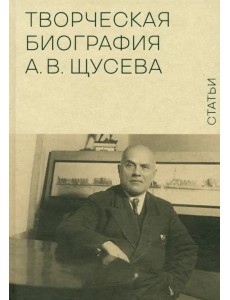 Творческая биография А.В. Щусева. Статьи Творческая биография А.В. Щусева. Статьи
