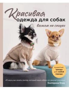 Красивая одежда для собак. Пушистые тренды для любой породы. Вяжем на спицах Красивая одежда для собак. Пушистые тренды для любой породы. Вяжем на спицах