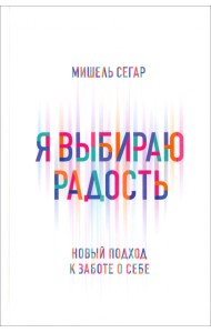 Я выбираю радость. Новый подход к заботе о себе