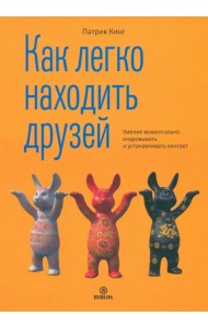 Как легко находить друзей. Умение моментально очаровывать и устанавливать контакт