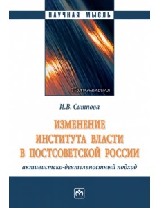 Изменение института власти в постсоветской России. Активистско-деятельностный подход. Монография