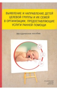 Выявление и направление детей целевой группы и их семей в организации, предоставляющие услуги ранней помощи. Методическое пособие