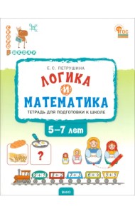Логика и математика. Тетрадь для подготовки к школе. 5-7 лет