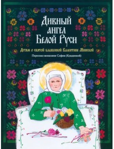 Дивный ангел Белой Руси. Детям о святой блаженной Валентине Минской